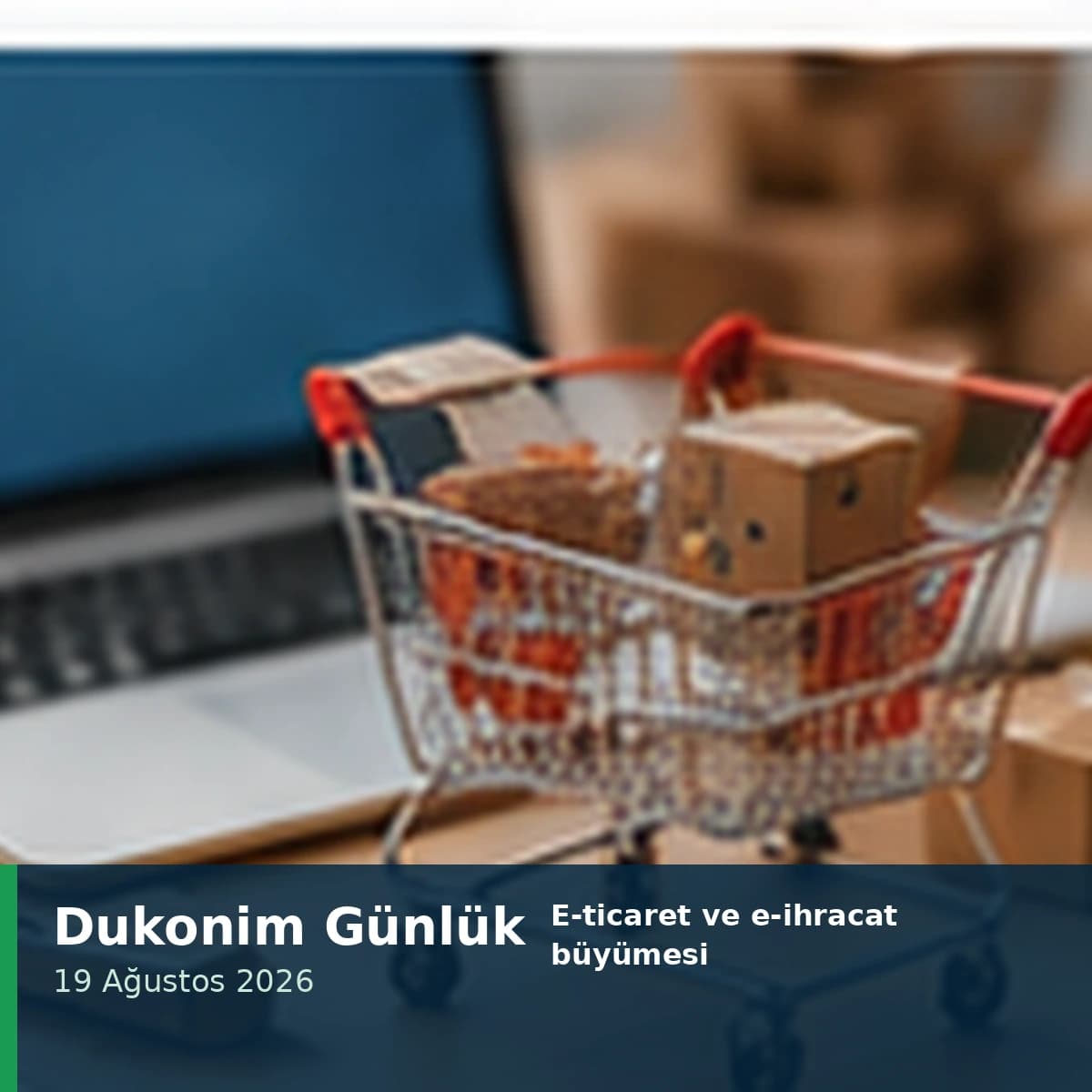 E-ticaret ve e-ihracat büyümesi — 19 Ağustos 2026